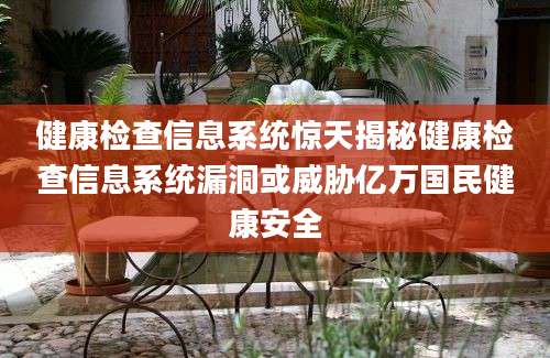 健康检查信息系统惊天揭秘健康检查信息系统漏洞或威胁亿万国民健康安全