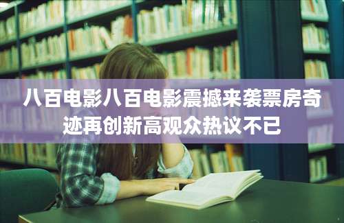 八百电影八百电影震撼来袭票房奇迹再创新高观众热议不已