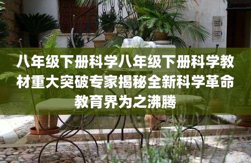 八年级下册科学八年级下册科学教材重大突破专家揭秘全新科学革命教育界为之沸腾