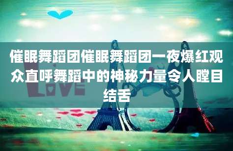 催眠舞蹈团催眠舞蹈团一夜爆红观众直呼舞蹈中的神秘力量令人瞠目结舌