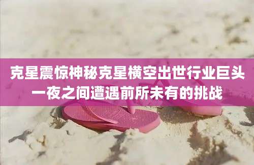克星震惊神秘克星横空出世行业巨头一夜之间遭遇前所未有的挑战