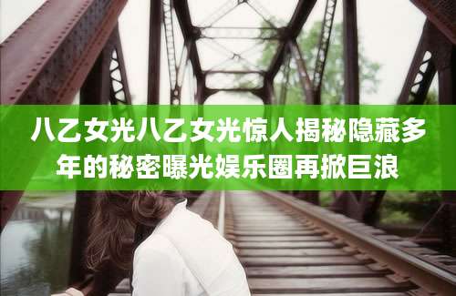 八乙女光八乙女光惊人揭秘隐藏多年的秘密曝光娱乐圈再掀巨浪