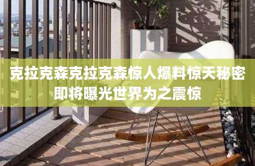 克拉克森克拉克森惊人爆料惊天秘密即将曝光世界为之震惊