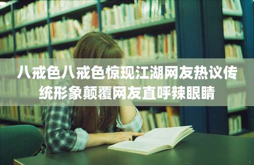 八戒色八戒色惊现江湖网友热议传统形象颠覆网友直呼辣眼睛