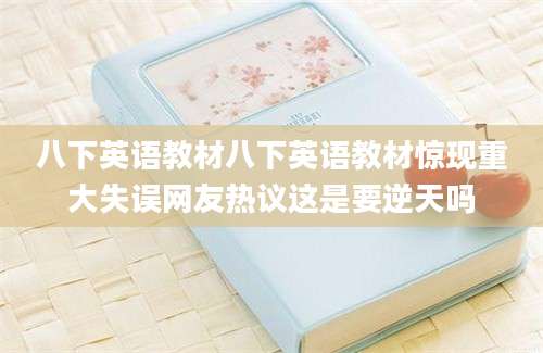 八下英语教材八下英语教材惊现重大失误网友热议这是要逆天吗