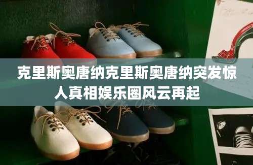 克里斯奥唐纳克里斯奥唐纳突发惊人真相娱乐圈风云再起