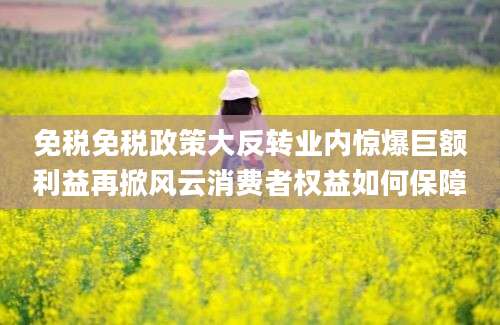 免税免税政策大反转业内惊爆巨额利益再掀风云消费者权益如何保障