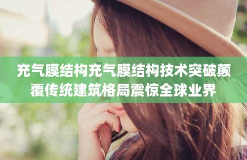 充气膜结构充气膜结构技术突破颠覆传统建筑格局震惊全球业界