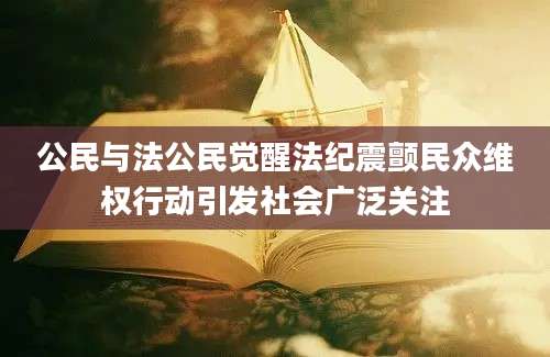 公民与法公民觉醒法纪震颤民众维权行动引发社会广泛关注