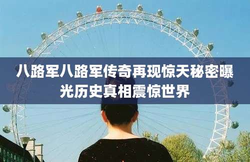 八路军八路军传奇再现惊天秘密曝光历史真相震惊世界