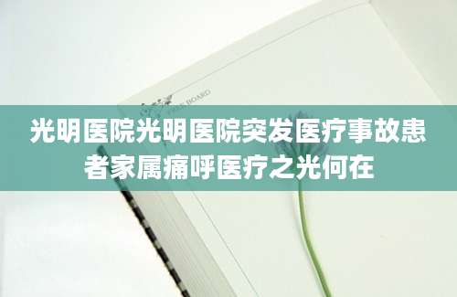 光明医院光明医院突发医疗事故患者家属痛呼医疗之光何在