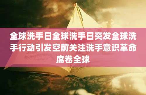 全球洗手日全球洗手日突发全球洗手行动引发空前关注洗手意识革命席卷全球
