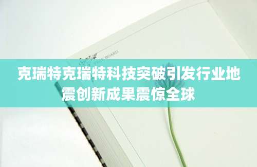 克瑞特克瑞特科技突破引发行业地震创新成果震惊全球