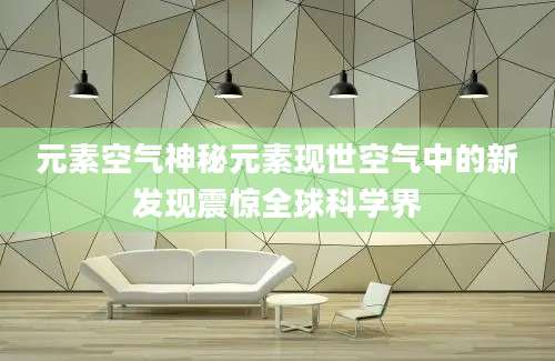 元素空气神秘元素现世空气中的新发现震惊全球科学界