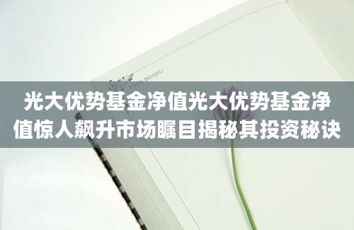 光大优势基金净值光大优势基金净值惊人飙升市场瞩目揭秘其投资秘诀
