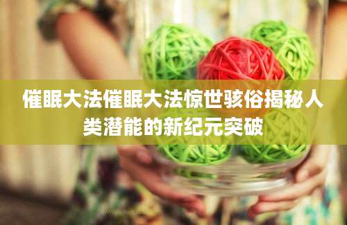 催眠大法催眠大法惊世骇俗揭秘人类潜能的新纪元突破