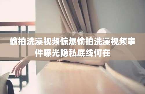 偷拍洗澡视频惊爆偷拍洗澡视频事件曝光隐私底线何在