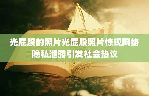 光屁股的照片光屁股照片惊现网络隐私泄露引发社会热议