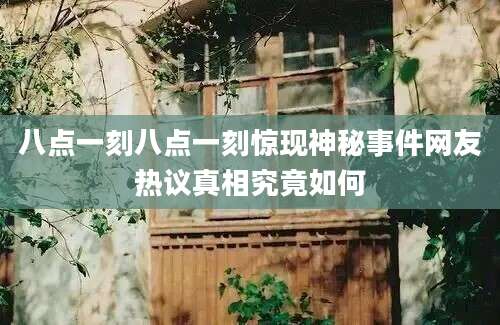 八点一刻八点一刻惊现神秘事件网友热议真相究竟如何