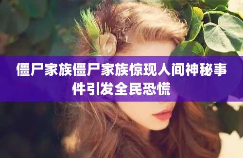僵尸家族僵尸家族惊现人间神秘事件引发全民恐慌