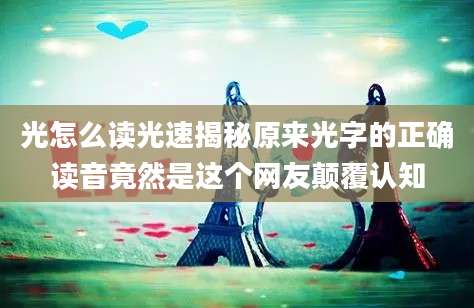 光怎么读光速揭秘原来光字的正确读音竟然是这个网友颠覆认知