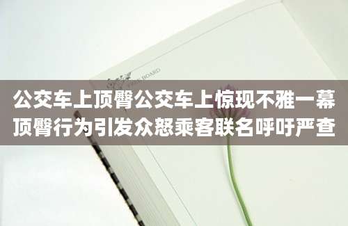 公交车上顶臀公交车上惊现不雅一幕顶臀行为引发众怒乘客联名呼吁严查