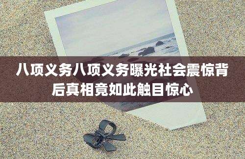 八项义务八项义务曝光社会震惊背后真相竟如此触目惊心