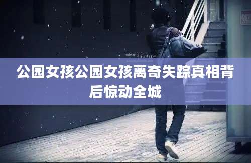 公园女孩公园女孩离奇失踪真相背后惊动全城