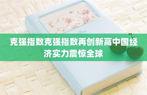 克强指数克强指数再创新高中国经济实力震惊全球