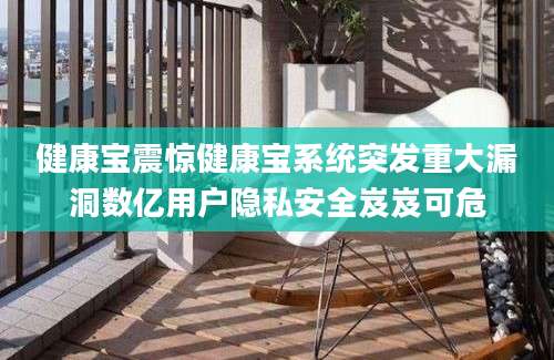 健康宝震惊健康宝系统突发重大漏洞数亿用户隐私安全岌岌可危