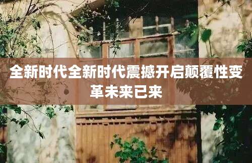 全新时代全新时代震撼开启颠覆性变革未来已来