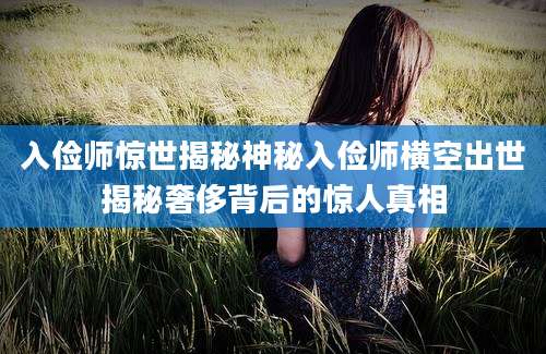 入俭师惊世揭秘神秘入俭师横空出世揭秘奢侈背后的惊人真相