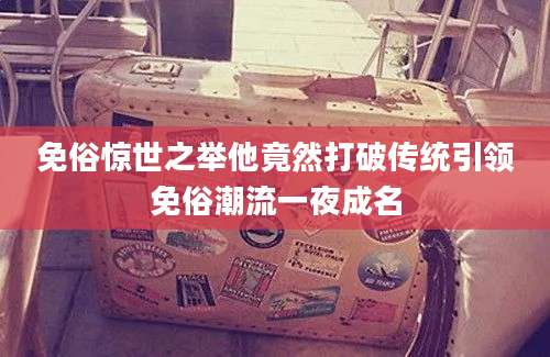 免俗惊世之举他竟然打破传统引领免俗潮流一夜成名