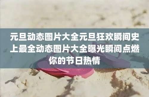 元旦动态图片大全元旦狂欢瞬间史上最全动态图片大全曝光瞬间点燃你的节日热情