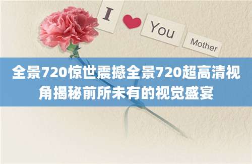 全景720惊世震撼全景720超高清视角揭秘前所未有的视觉盛宴