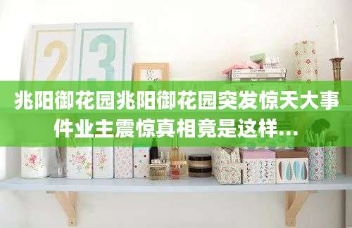 兆阳御花园兆阳御花园突发惊天大事件业主震惊真相竟是这样...