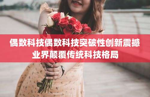 偶数科技偶数科技突破性创新震撼业界颠覆传统科技格局