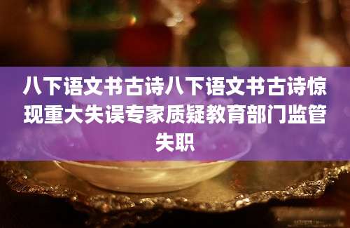 八下语文书古诗八下语文书古诗惊现重大失误专家质疑教育部门监管失职