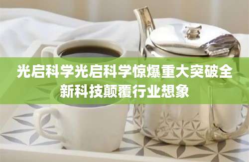 光启科学光启科学惊爆重大突破全新科技颠覆行业想象