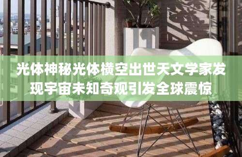 光体神秘光体横空出世天文学家发现宇宙未知奇观引发全球震惊