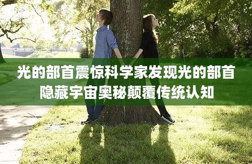 光的部首震惊科学家发现光的部首隐藏宇宙奥秘颠覆传统认知