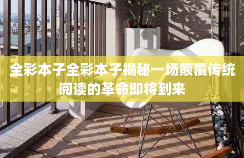 全彩本子全彩本子揭秘一场颠覆传统阅读的革命即将到来