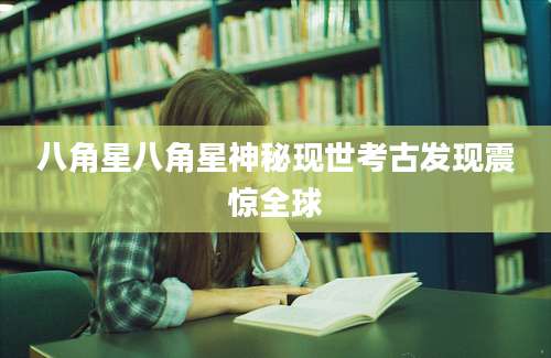 八角星八角星神秘现世考古发现震惊全球