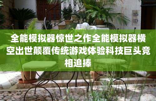 全能模拟器惊世之作全能模拟器横空出世颠覆传统游戏体验科技巨头竞相追捧