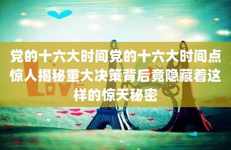党的十六大时间党的十六大时间点惊人揭秘重大决策背后竟隐藏着这样的惊天秘密