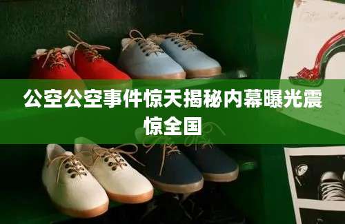 公空公空事件惊天揭秘内幕曝光震惊全国