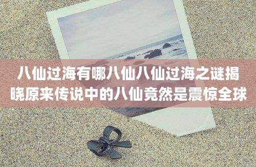 八仙过海有哪八仙八仙过海之谜揭晓原来传说中的八仙竟然是震惊全球