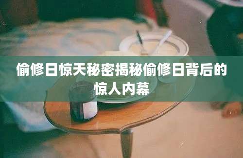 偷修日惊天秘密揭秘偷修日背后的惊人内幕