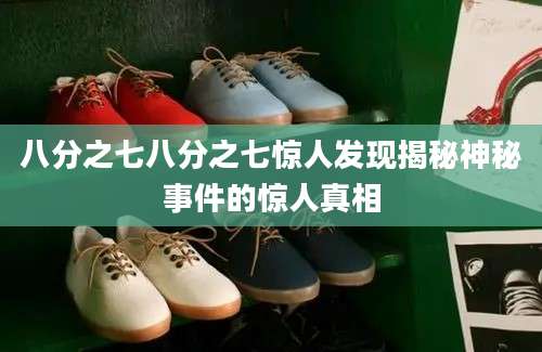 八分之七八分之七惊人发现揭秘神秘事件的惊人真相