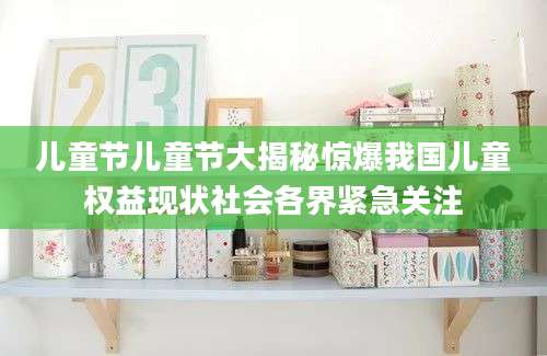 儿童节儿童节大揭秘惊爆我国儿童权益现状社会各界紧急关注